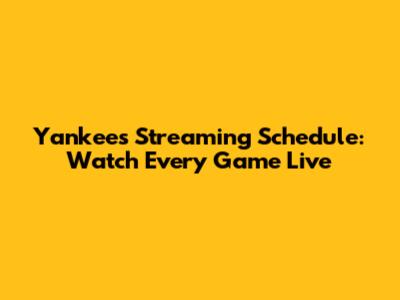 Yankees Streaming Schedule: Watch Every Game Live