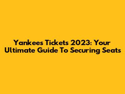 Yankees Tickets 2023: Your Ultimate Guide To Securing Seats