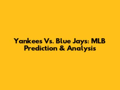 Yankees Vs. Blue Jays: MLB Prediction & Analysis