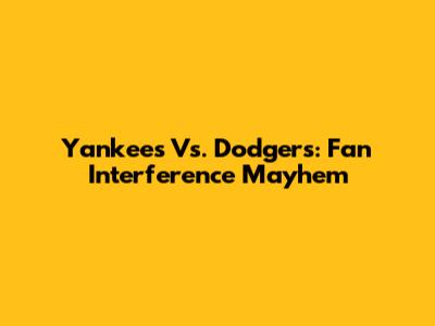 Yankees Vs. Dodgers: Fan Interference Mayhem