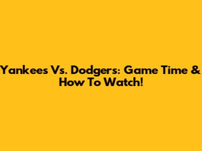 Yankees Vs. Dodgers: Game Time & How To Watch!