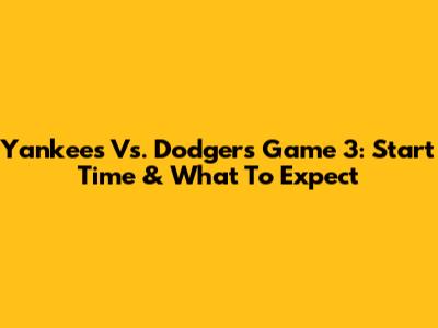 Yankees Vs. Dodgers Game 3: Start Time & What To Expect