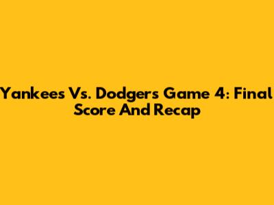 Yankees Vs. Dodgers Game 4: Final Score And Recap