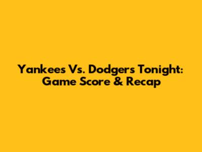 Yankees Vs. Dodgers Tonight: Game Score & Recap