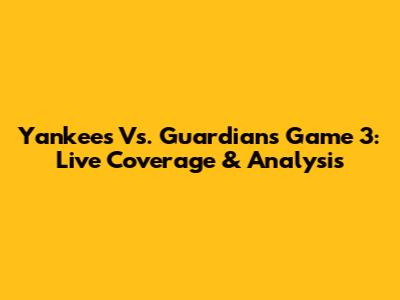 Yankees Vs. Guardians Game 3: Live Coverage & Analysis