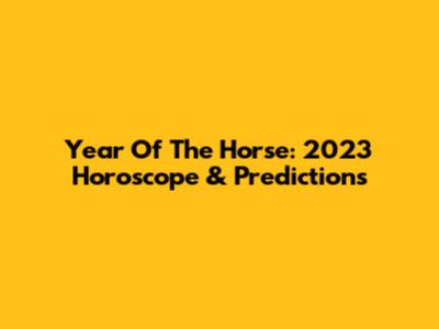 Year Of The Horse: 2023 Horoscope & Predictions