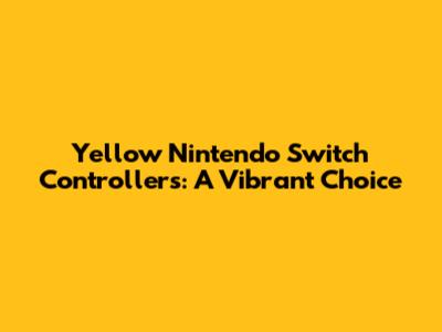 Yellow Nintendo Switch Controllers: A Vibrant Choice