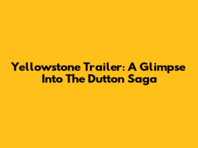 Yellowstone Trailer: A Glimpse Into The Dutton Saga