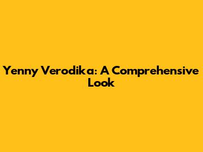 Yenny Verodika: A Comprehensive Look