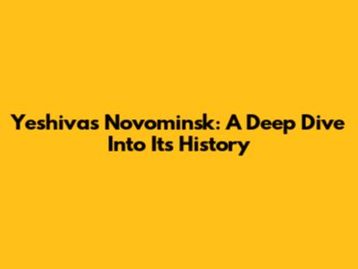 Yeshivas Novominsk: A Deep Dive Into Its History