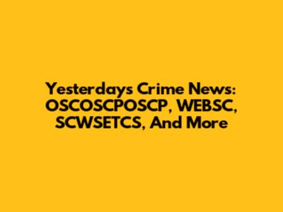 Yesterday's Crime News: OSCOSCPOSCP, WEBSC, SCWSETCS, And More