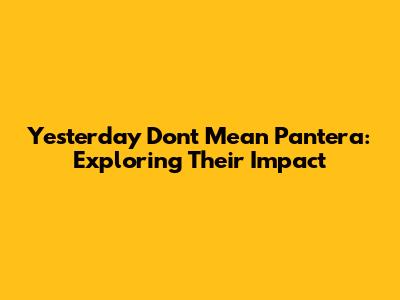 Yesterday Don't Mean Pantera: Exploring Their Impact