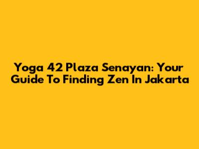 Yoga 42 Plaza Senayan: Your Guide To Finding Zen In Jakarta