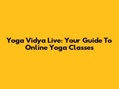 Yoga Vidya Live: Your Guide To Online Yoga Classes