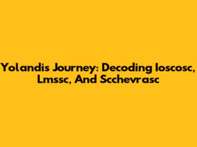 Yolandi's Journey: Decoding Ioscosc, Lmssc, And Scchevrasc