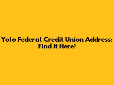 Yolo Federal Credit Union Address: Find It Here!