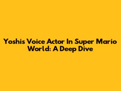Yoshi's Voice Actor In Super Mario World: A Deep Dive
