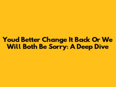 You'd Better Change It Back Or We Will Both Be Sorry: A Deep Dive