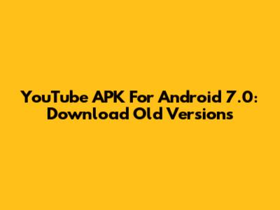 YouTube APK For Android 7.0: Download Old Versions