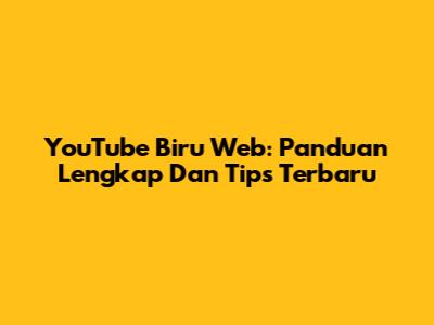 YouTube Biru Web: Panduan Lengkap Dan Tips Terbaru