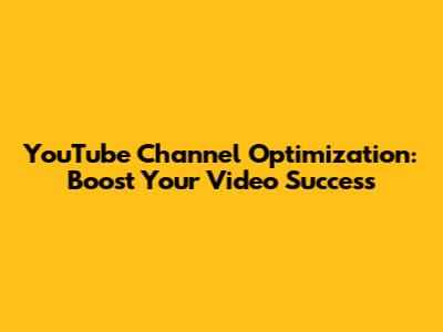YouTube Channel Optimization: Boost Your Video Success