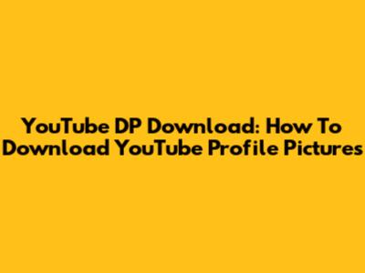 YouTube DP Download: How To Download YouTube Profile Pictures
