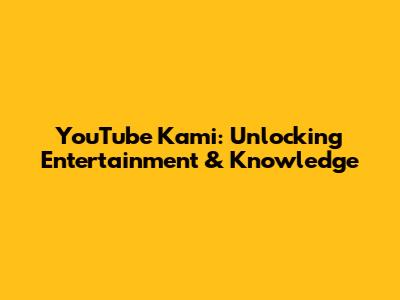 YouTube Kami: Unlocking Entertainment & Knowledge