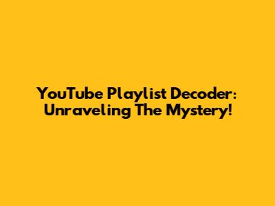 YouTube Playlist Decoder: Unraveling The Mystery!