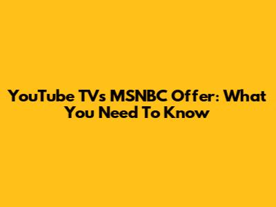 YouTube TV's MSNBC Offer: What You Need To Know