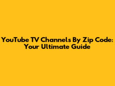YouTube TV Channels By Zip Code: Your Ultimate Guide