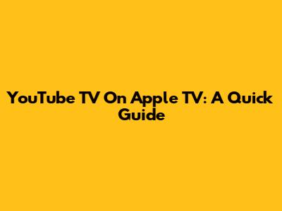 YouTube TV On Apple TV: A Quick Guide