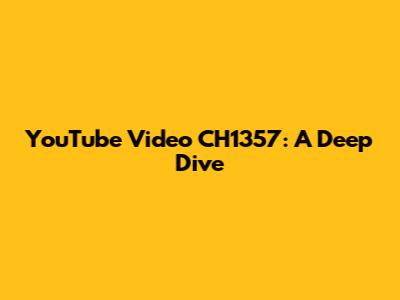 YouTube Video CH1357: A Deep Dive