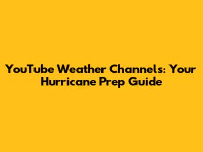YouTube Weather Channels: Your Hurricane Prep Guide