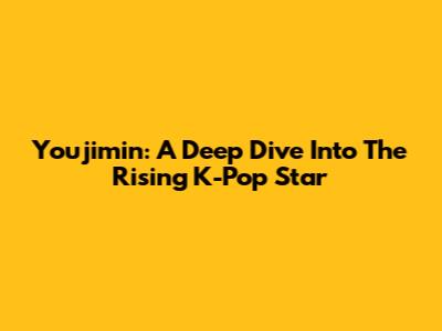 Youjimin: A Deep Dive Into The Rising K-Pop Star