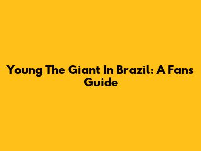 Young The Giant In Brazil: A Fan's Guide