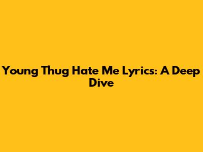 Young Thug "Hate Me" Lyrics: A Deep Dive