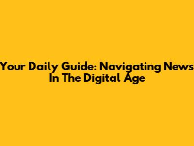 Your Daily Guide: Navigating News In The Digital Age