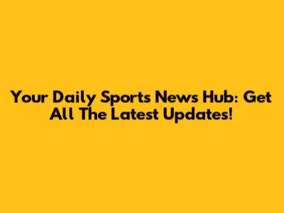 Your Daily Sports News Hub: Get All The Latest Updates!