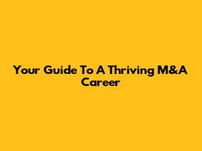 Your Guide To A Thriving M&A Career