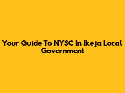Your Guide To NYSC In Ikeja Local Government