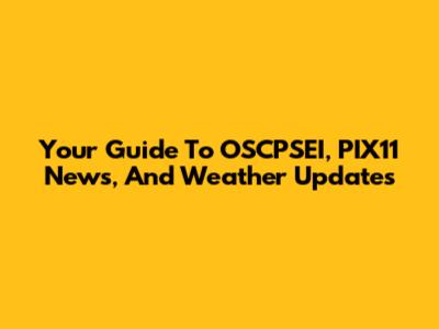 Your Guide To OSCPSEI, PIX11 News, And Weather Updates