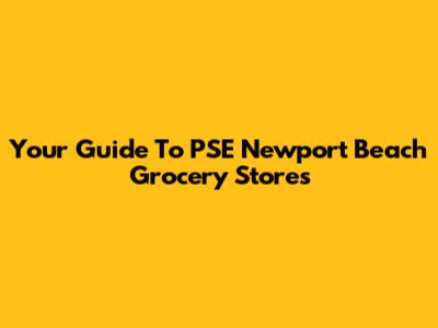 Your Guide To PSE Newport Beach Grocery Stores