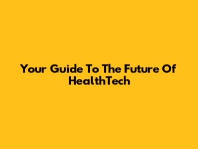 Your Guide To The Future Of HealthTech
