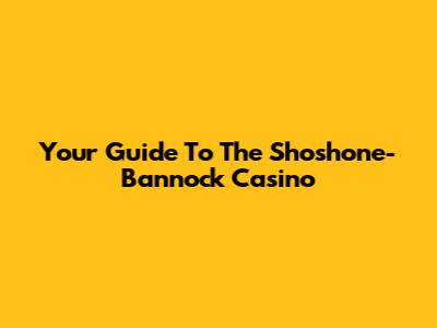Your Guide To The Shoshone-Bannock Casino