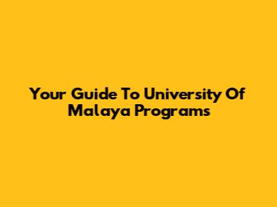 Your Guide To University Of Malaya Programs