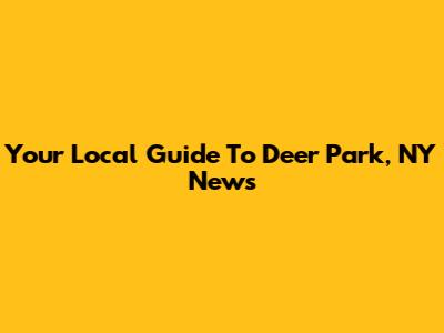 Your Local Guide To Deer Park, NY News