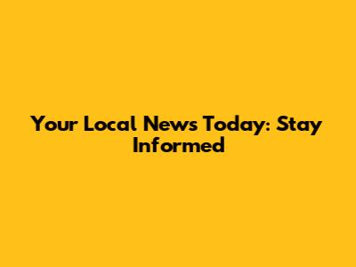 Your Local News Today: Stay Informed