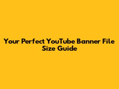 Your Perfect YouTube Banner File Size Guide