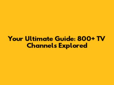 Your Ultimate Guide: 800+ TV Channels Explored