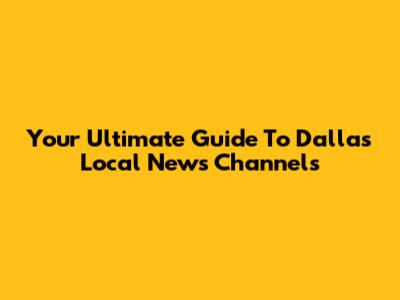 Your Ultimate Guide To Dallas Local News Channels